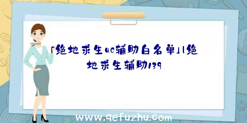 「绝地求生uc辅助白名单」|绝地求生辅助139